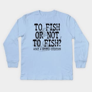 To Fish Or Not To Fish Fishing Gift Idea Kids Long Sleeve T-Shirt